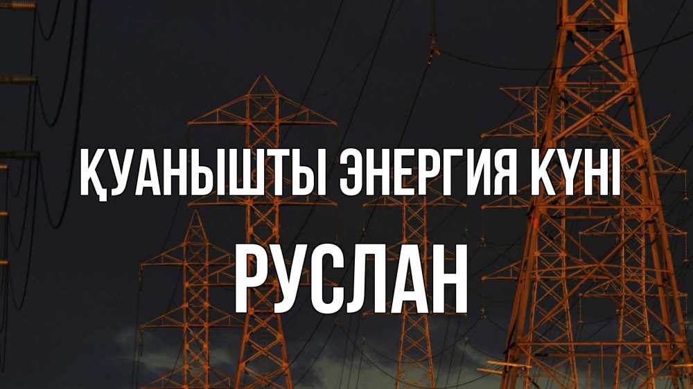 Күн сайын ашық хат с именем, РУСЛАН Қуанышты энергия күні ночь, лэп Онлайн тегін жүктеп алу тілектері бар керемет карта 