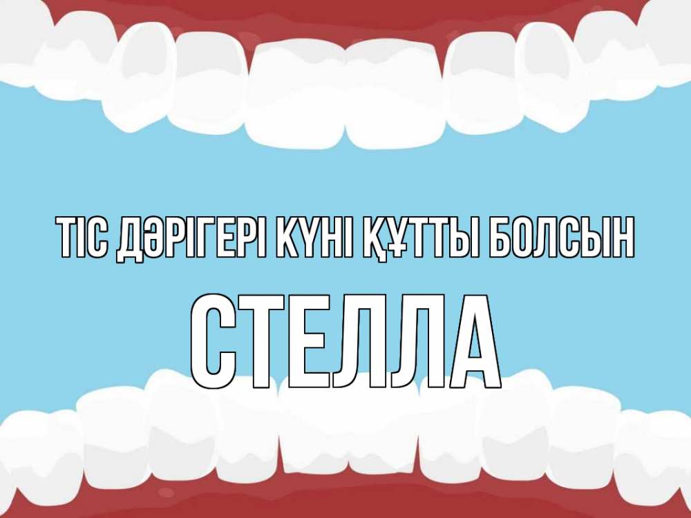 Күн сайын ашық хат с именем, Стелла Тіс дәрігері күні құтты болсын с днем стоматолога Онлайн тегін жүктеп алу тілектері бар керемет карта 
