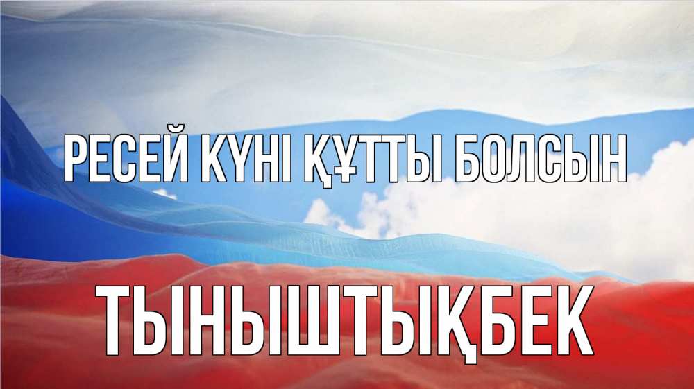 Күн сайын ашық хат с именем, ТЫНЫШТЫҚБЕК Ресей күні құтты болсын С днем России Онлайн тегін жүктеп алу тілектері бар керемет карта 