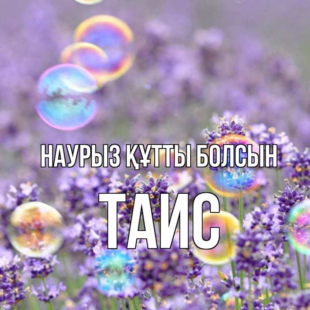Күн сайын ашық хат с именем, Таис Наурыз құтты болсын цветы Онлайн тегін жүктеп алу тілектері бар керемет карта 
