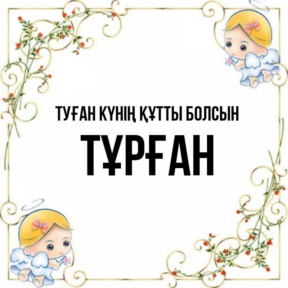Күн сайын ашық хат с именем, ТҰРҒАН Туған күнің құтты болсын девочки ангелы Онлайн тегін жүктеп алу тілектері бар керемет карта 