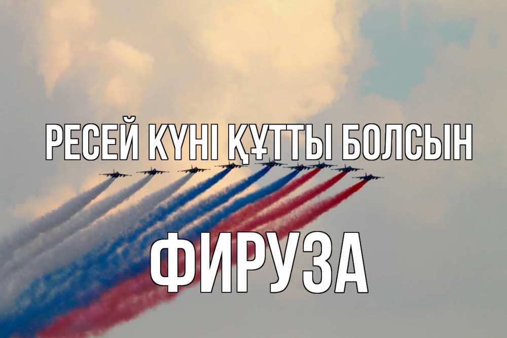 Күн сайын ашық хат с именем, ФИРУЗА Ресей күні құтты болсын С днем России Онлайн тегін жүктеп алу тілектері бар керемет карта 