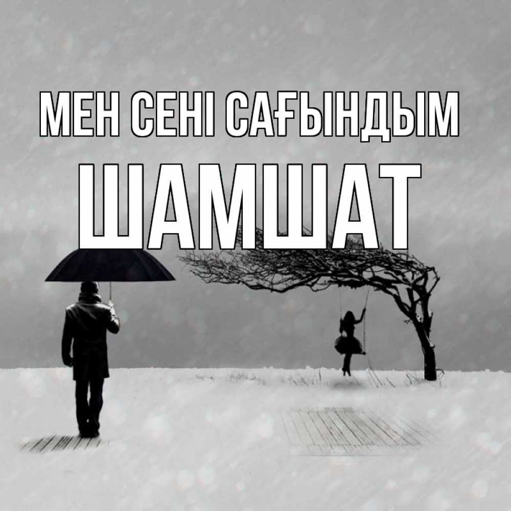 Күн сайын ашық хат с именем, ШАМШАТ Мен сені сағындым мужчина с зонтом Онлайн тегін жүктеп алу тілектері бар керемет карта 