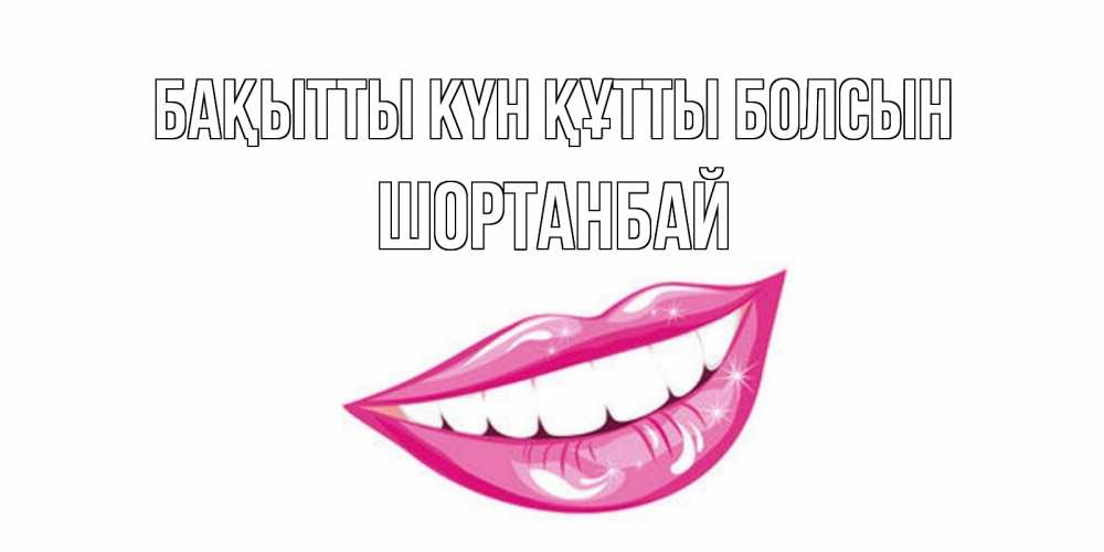 Күн сайын ашық хат с именем, ШОРТАНБАЙ Бақытты күн құтты болсын пожелания позитивного дня Онлайн тегін жүктеп алу тілектері бар керемет карта 