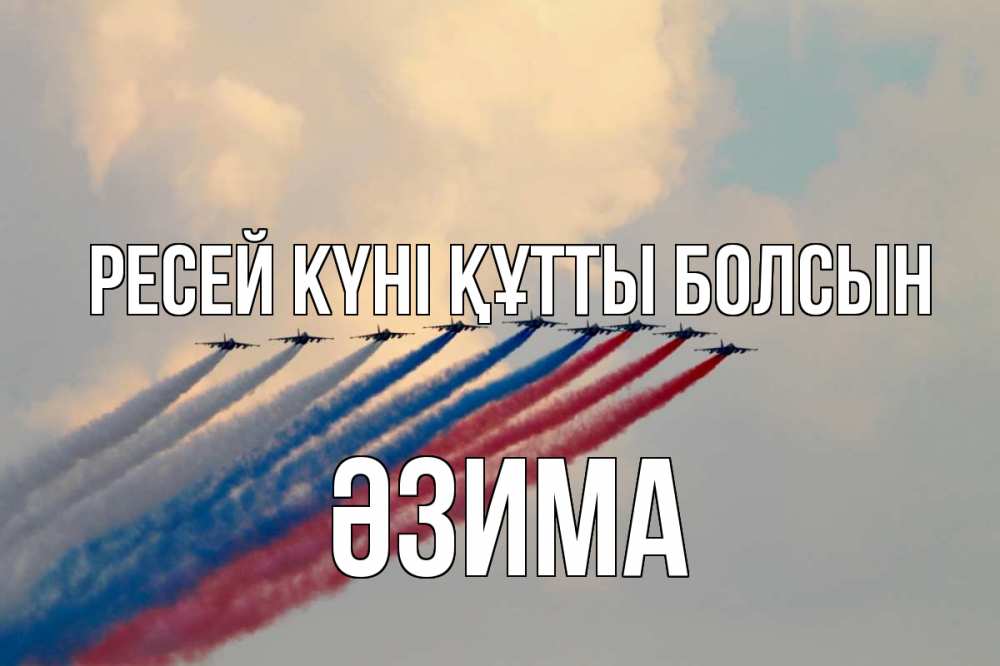 Күн сайын ашық хат с именем, ӘЗИМА Ресей күні құтты болсын С днем России Онлайн тегін жүктеп алу тілектері бар керемет карта 