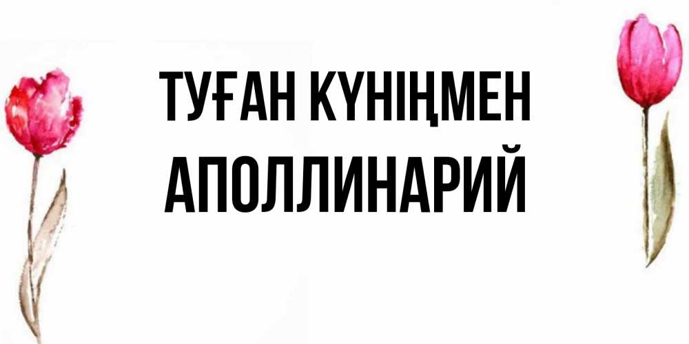 Күн сайын ашық хат с именем, Аполлинарий Туған күніңмен открытки акварелью с цветами Онлайн тегін жүктеп алу тілектері бар керемет карта 