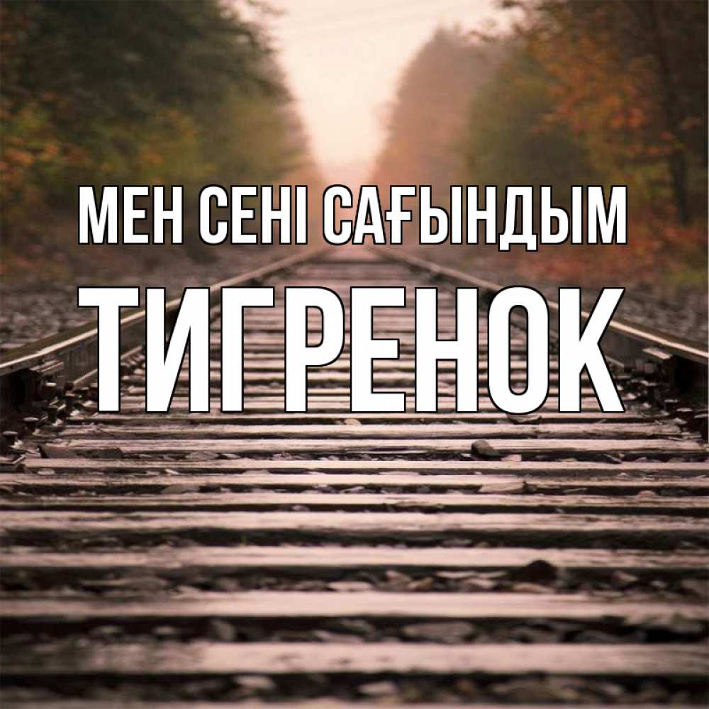 Күн сайын ашық хат с именем, Тигренок Мен сені сағындым приезжай Онлайн тегін жүктеп алу тілектері бар керемет карта 