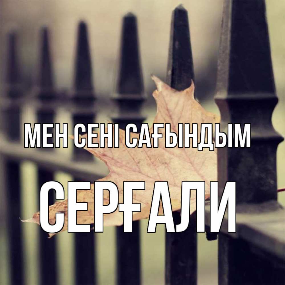 Күн сайын ашық хат с именем, СЕРҒАЛИ Мен сені сағындым очень скучно Онлайн тегін жүктеп алу тілектері бар керемет карта 