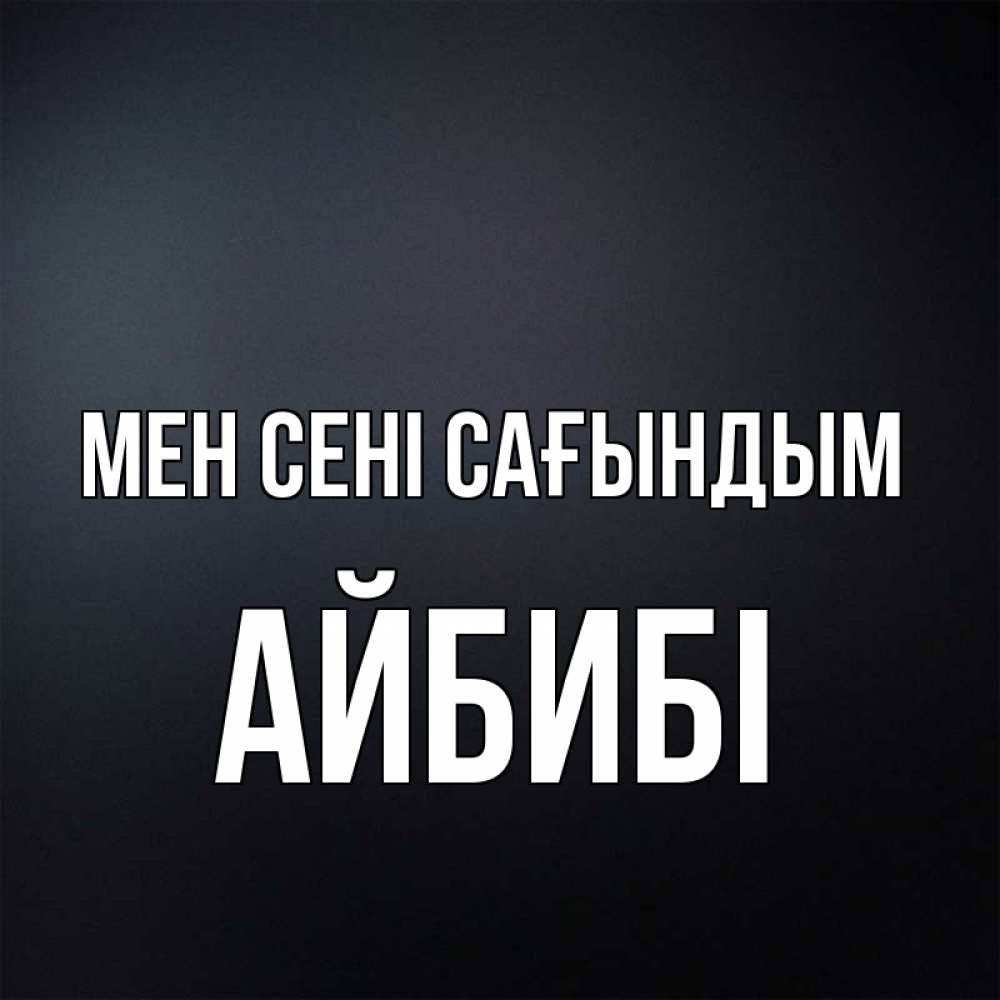 Күн сайын ашық хат с именем, АЙБИБІ Мен сені сағындым с подписью Онлайн тегін жүктеп алу тілектері бар керемет карта 
