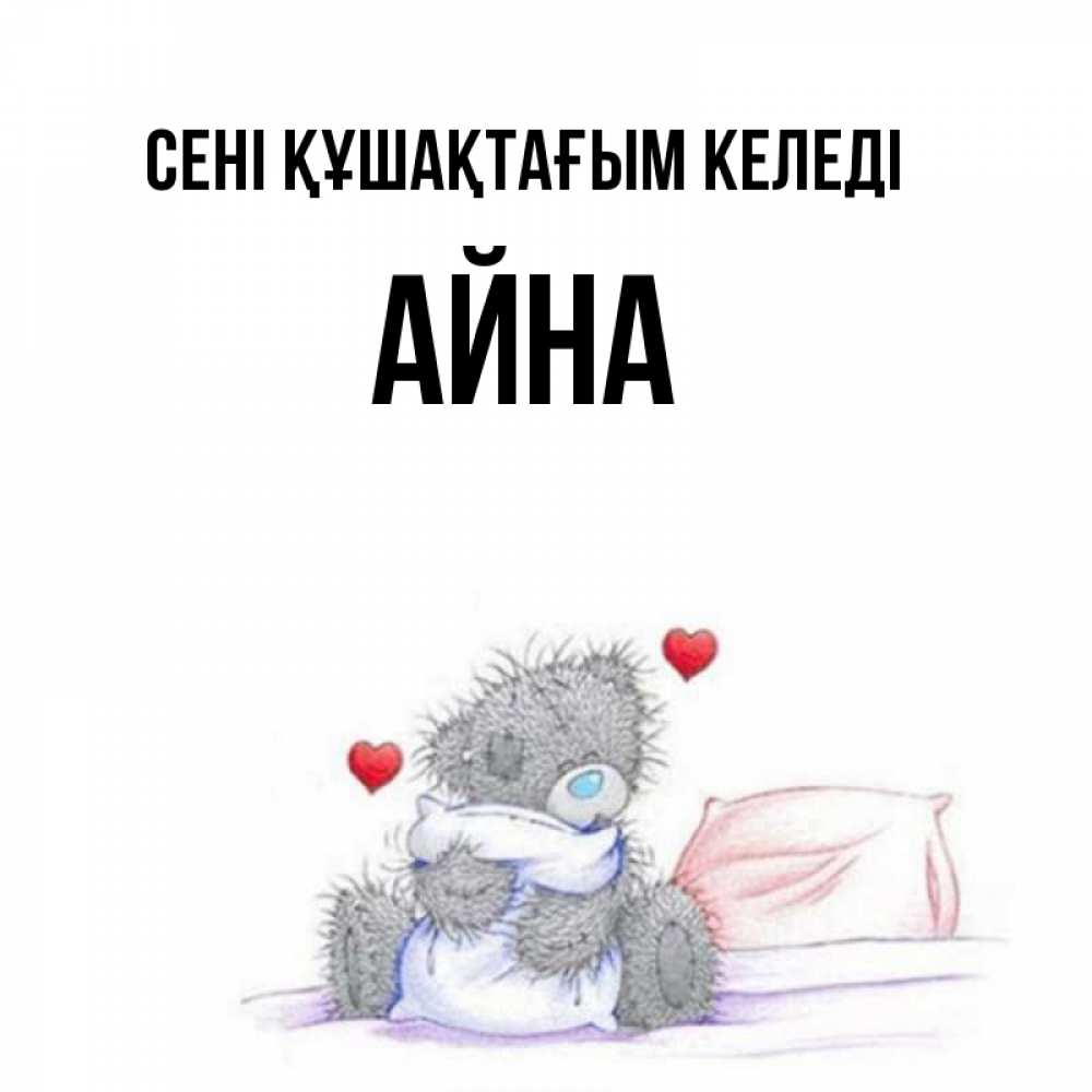 Күн сайын ашық хат с именем, АЙНА сені құшақтағым келеді сердечки мишка Тедди и кроватка Онлайн тегін жүктеп алу тілектері бар керемет карта 