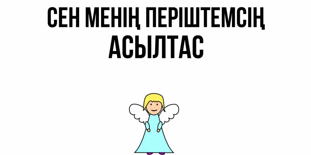 Күн сайын ашық хат с именем, АСЫЛТАС Сен менің періштемсің ангел Онлайн тегін жүктеп алу тілектері бар керемет карта 