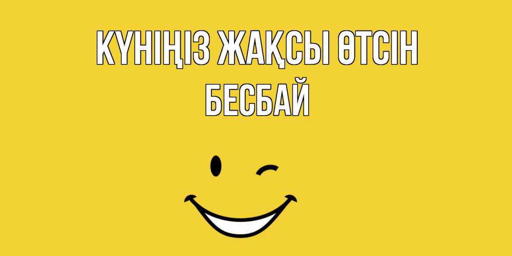 Күн сайын ашық хат с именем, Бесбай Күніңіз жақсы өтсін позитивного дня Онлайн тегін жүктеп алу тілектері бар керемет карта 
