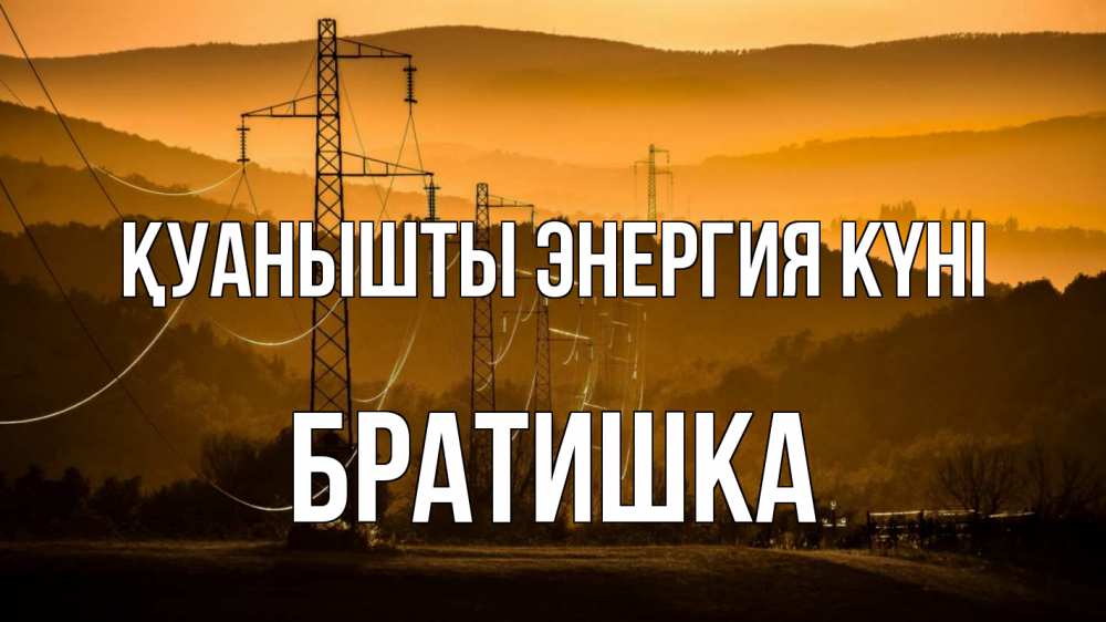 Күн сайын ашық хат с именем, Братишка Қуанышты энергия күні ЛЭП провода горы закат Онлайн тегін жүктеп алу тілектері бар керемет карта 