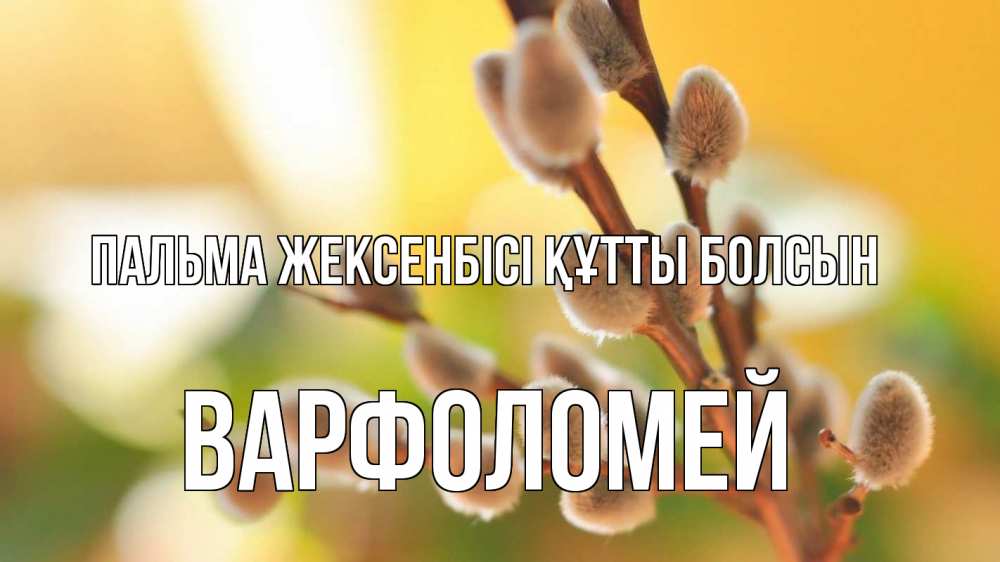 Күн сайын ашық хат с именем, Варфоломей Пальма жексенбісі құтты болсын верба 1 Онлайн тегін жүктеп алу тілектері бар керемет карта 
