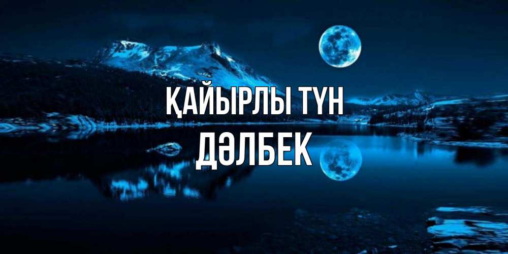 Күн сайын ашық хат с именем, Дәлбек Қайырлы түн луна, озеро, горы Онлайн тегін жүктеп алу тілектері бар керемет карта 
