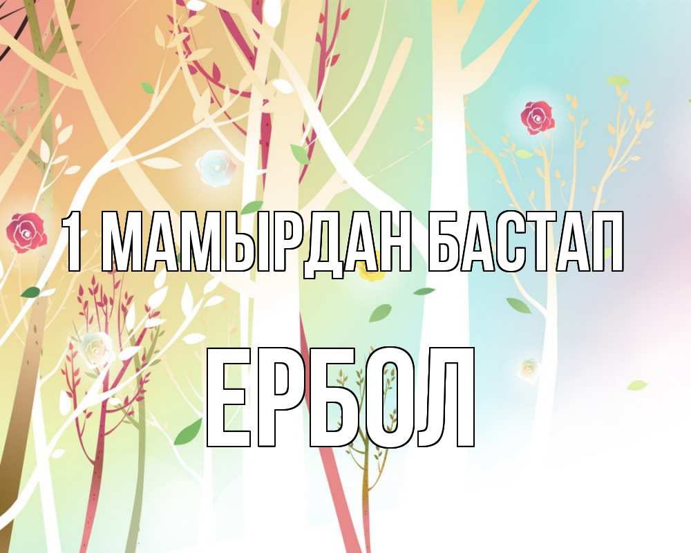 Күн сайын ашық хат с именем, Ербол 1 мамырдан бастап С 1 мая 1 Онлайн тегін жүктеп алу тілектері бар керемет карта 