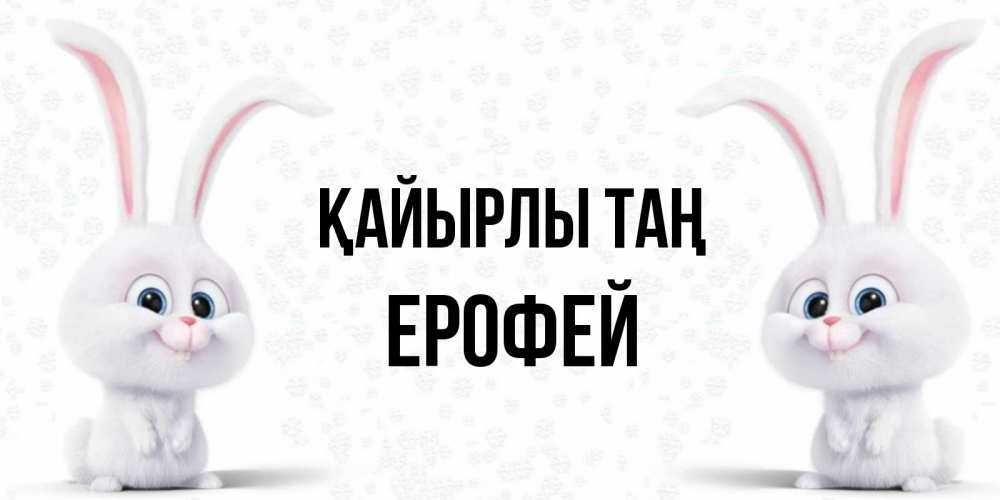 Күн сайын ашық хат с именем, Ерофей Қайырлы таң кролики с длинными ушками Онлайн тегін жүктеп алу тілектері бар керемет карта 
