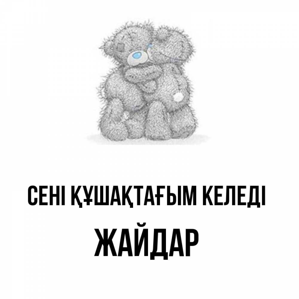 Күн сайын ашық хат с именем, Жайдар сені құшақтағым келеді два теддика Онлайн тегін жүктеп алу тілектері бар керемет карта 