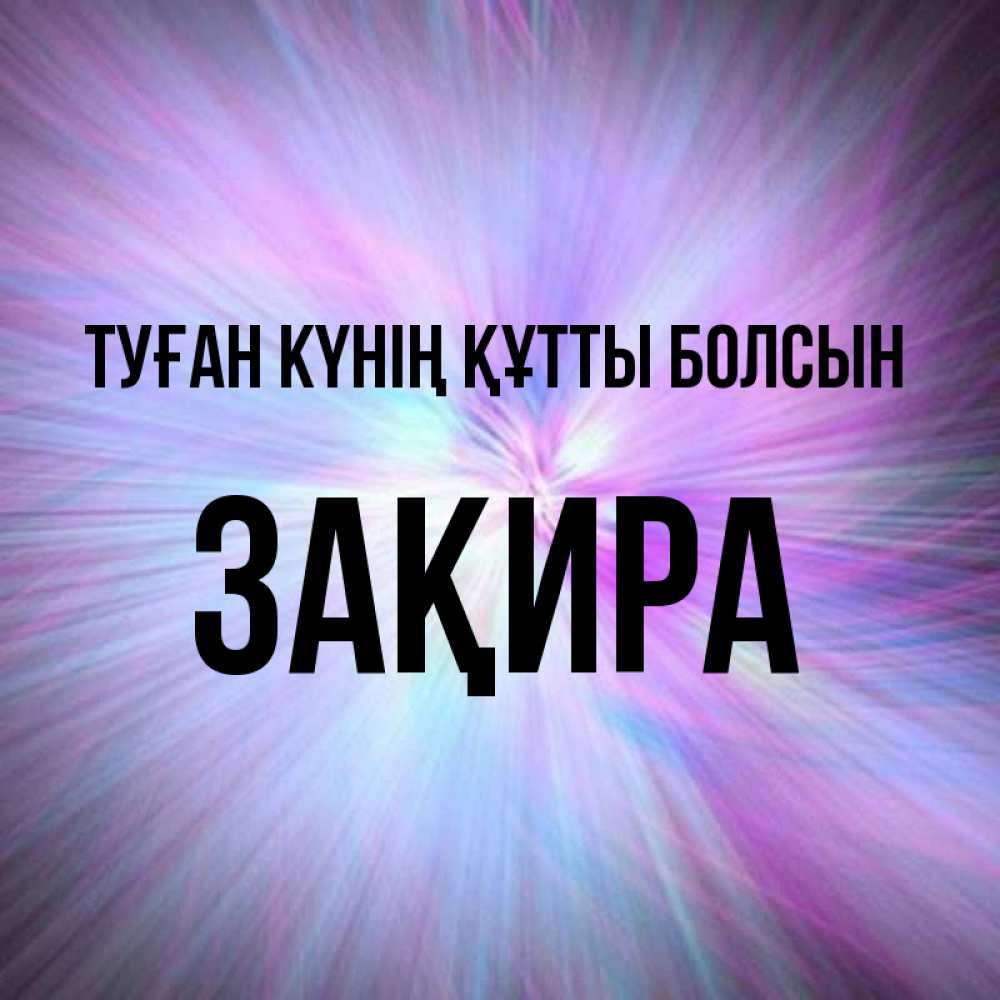 Күн сайын ашық хат с именем, ЗАҚИРА Туған күнің құтты болсын ангельский свет Онлайн тегін жүктеп алу тілектері бар керемет карта 