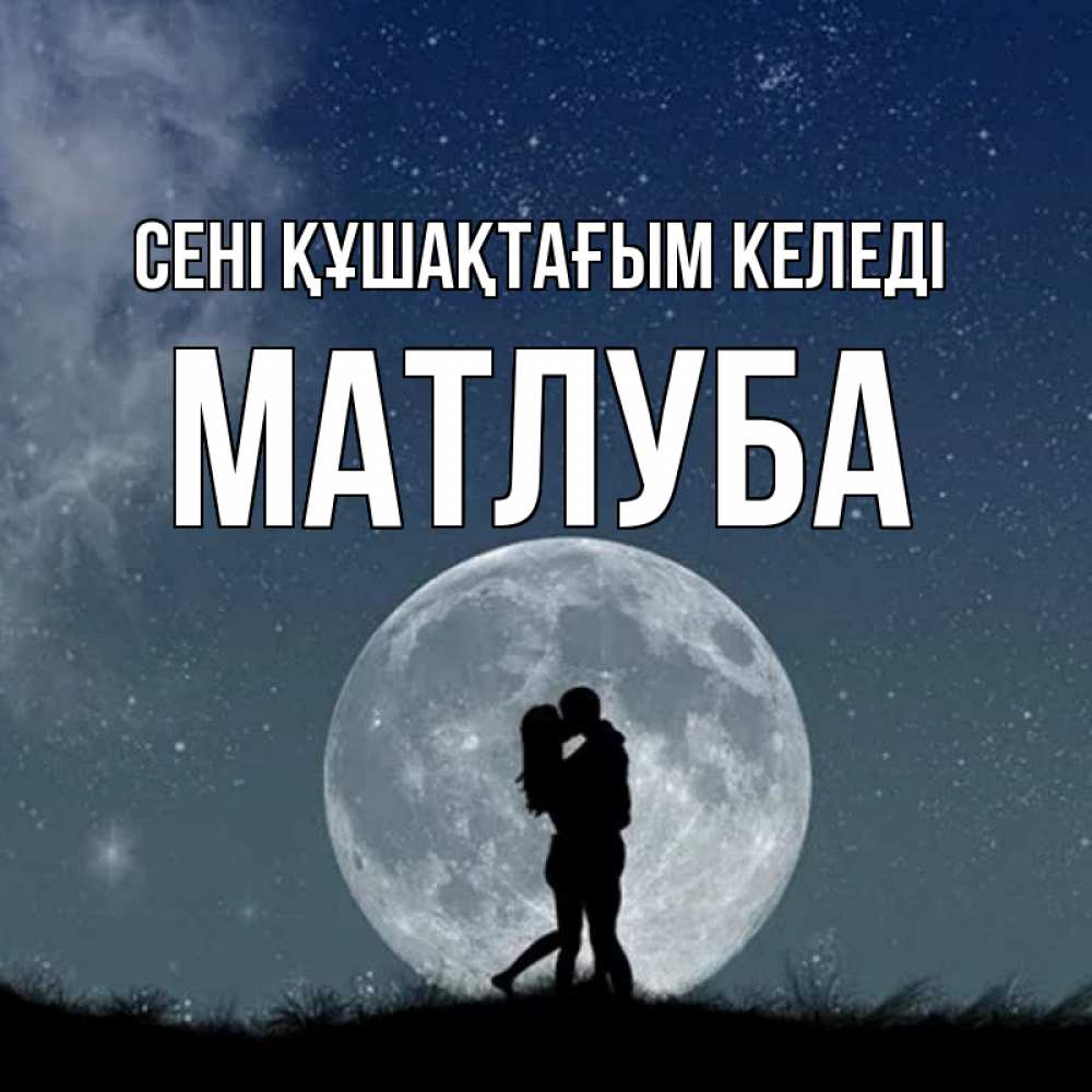 Күн сайын ашық хат с именем, МАТЛУБА сені құшақтағым келеді сладкая парочка Онлайн тегін жүктеп алу тілектері бар керемет карта 