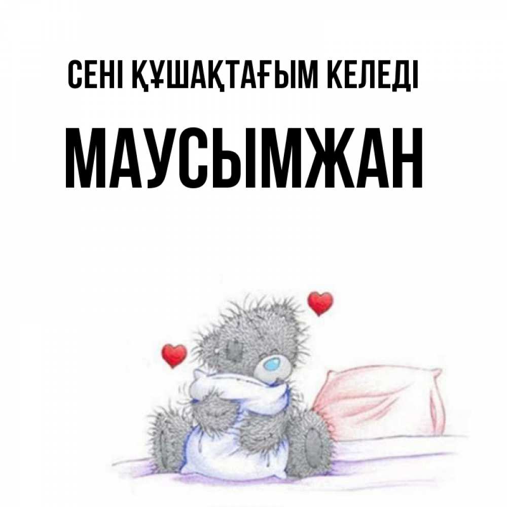 Күн сайын ашық хат с именем, МАУСЫМЖАН сені құшақтағым келеді сердечки мишка Тедди и кроватка Онлайн тегін жүктеп алу тілектері бар керемет карта 