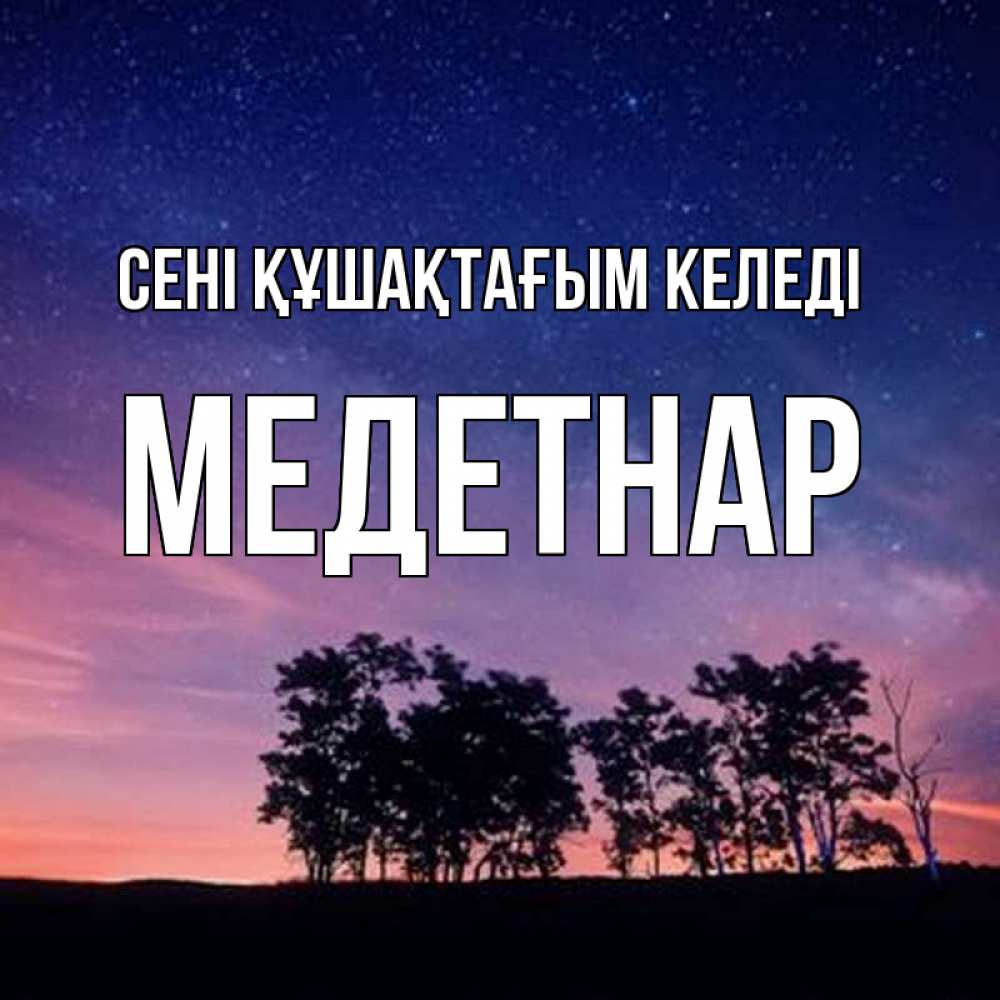 Күн сайын ашық хат с именем, МЕДЕТНАР сені құшақтағым келеді силуэты деревьев Онлайн тегін жүктеп алу тілектері бар керемет карта 