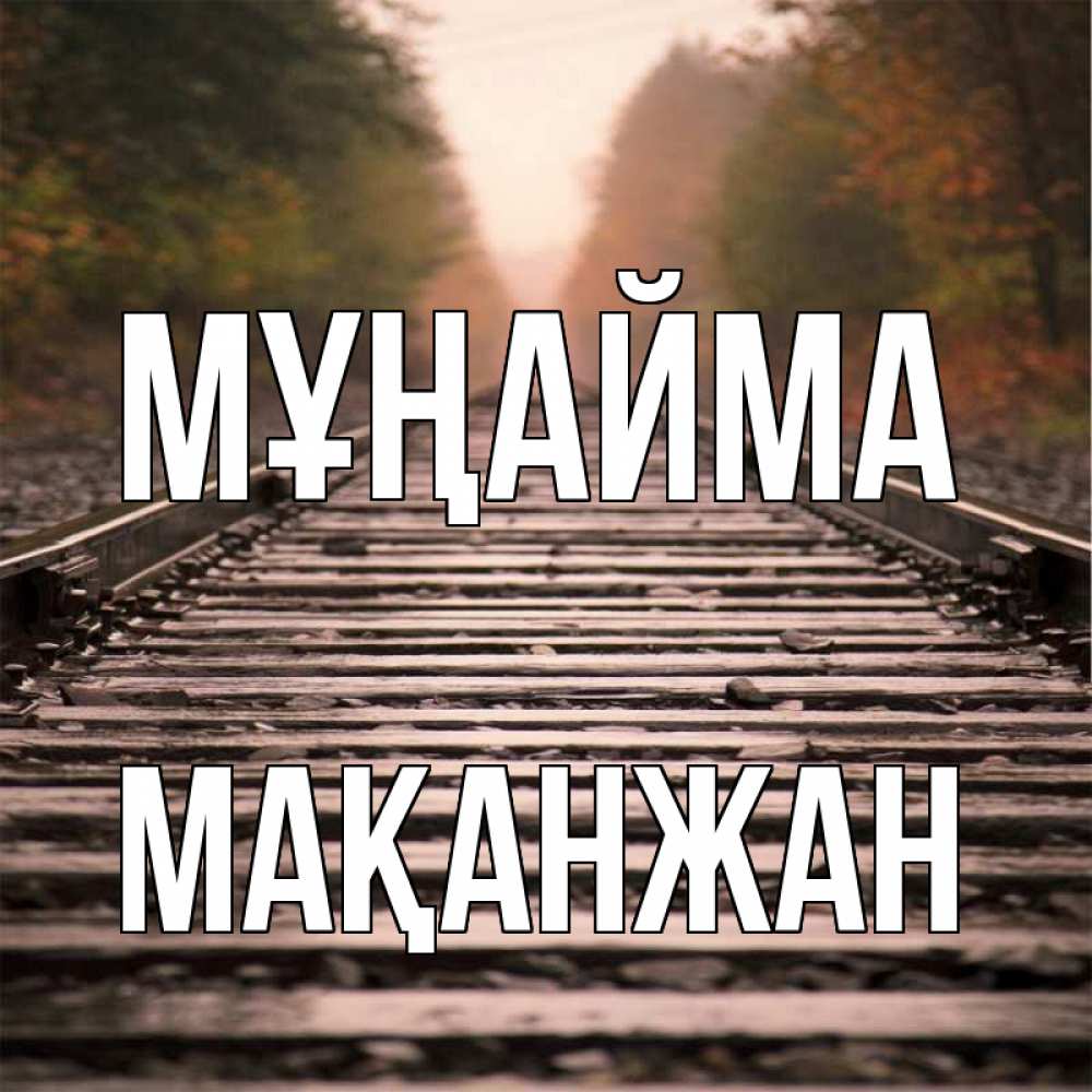 Күн сайын ашық хат с именем, Мақанжан Мұңайма лес и железная дорога Онлайн тегін жүктеп алу тілектері бар керемет карта 