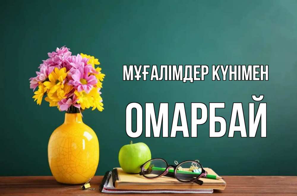 Күн сайын ашық хат с именем, ОМАРБАЙ Мұғалімдер күнімен ваза с цветами яблоко и журнал Онлайн тегін жүктеп алу тілектері бар керемет карта 