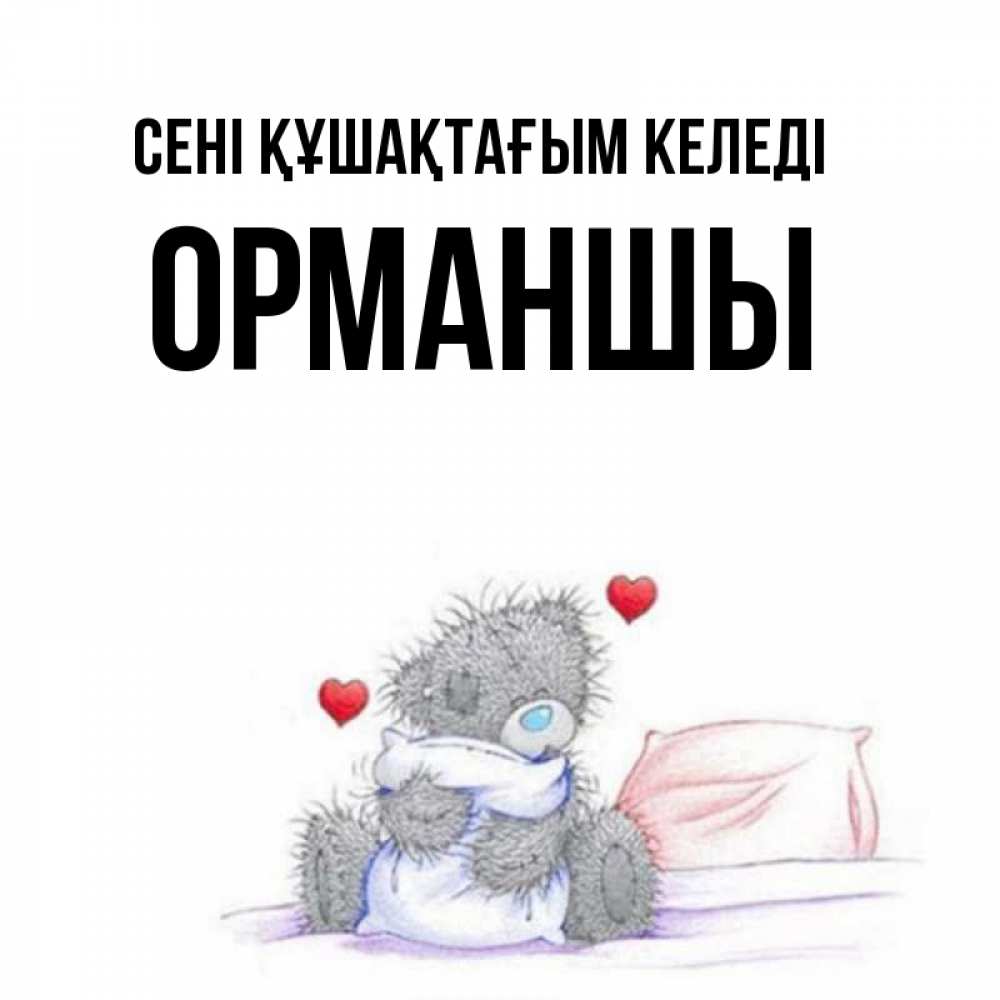 Күн сайын ашық хат с именем, ОРМАНШЫ сені құшақтағым келеді сердечки мишка Тедди и кроватка Онлайн тегін жүктеп алу тілектері бар керемет карта 