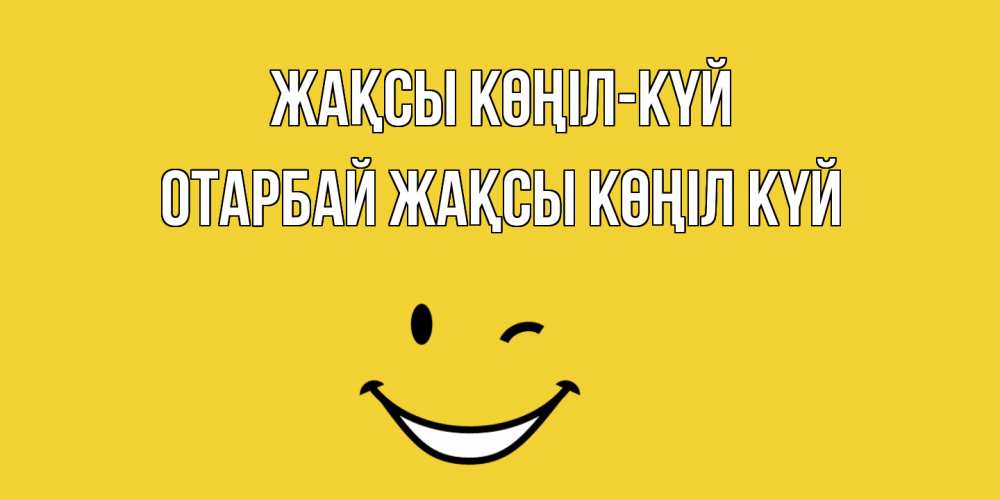 Күн сайын ашық хат с именем, ОТАРБАЙ Жақсы көңіл күй смайл Онлайн тегін жүктеп алу тілектері бар керемет карта 