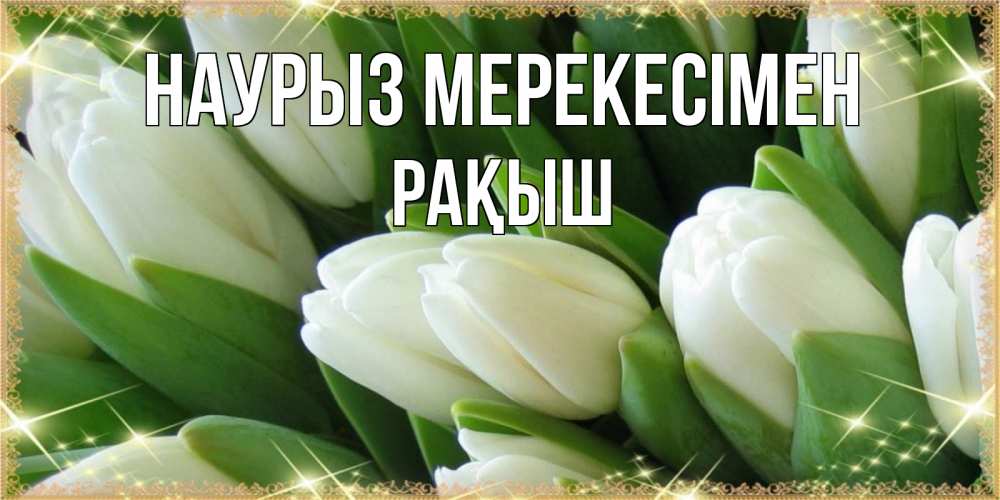 Күн сайын ашық хат с именем, Рақыш Наурыз мерекесімен поздравляем с праздник весны наурыз Онлайн тегін жүктеп алу тілектері бар керемет карта 