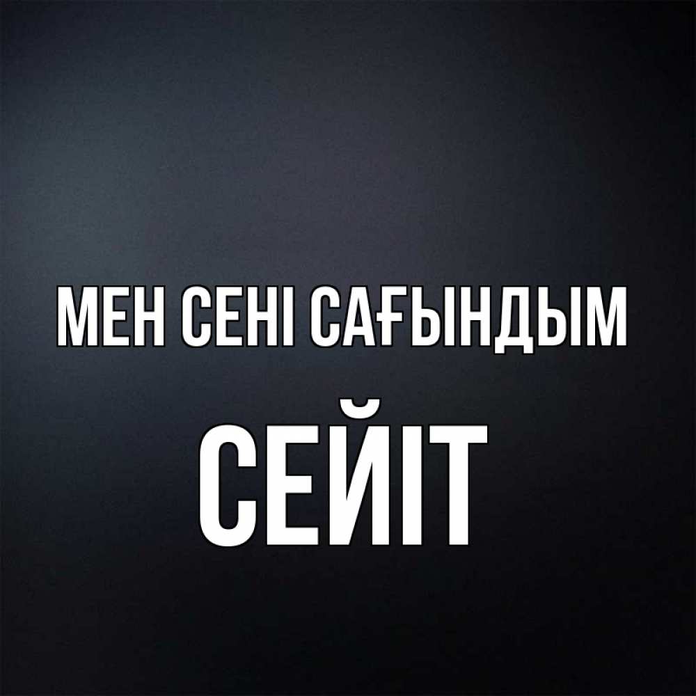 Күн сайын ашық хат с именем, СЕЙІТ Мен сені сағындым с подписью Онлайн тегін жүктеп алу тілектері бар керемет карта 