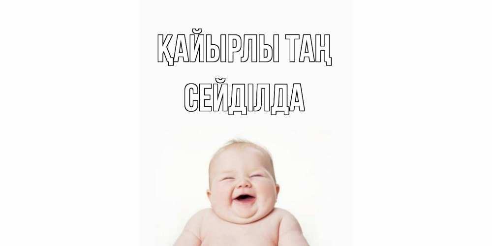 Күн сайын ашық хат с именем, СЕЙДІЛДА Қайырлы таң малыш с улыбкой Онлайн тегін жүктеп алу тілектері бар керемет карта 