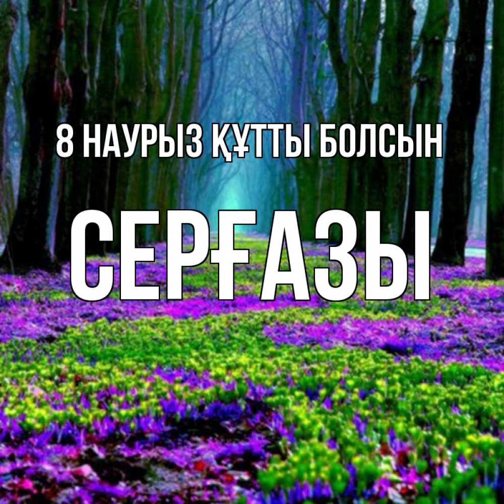 Күн сайын ашық хат с именем, СЕРҒАЗЫ 8 наурыз құтты болсын фиолетовые цветы в лесу 1 Онлайн тегін жүктеп алу тілектері бар керемет карта 