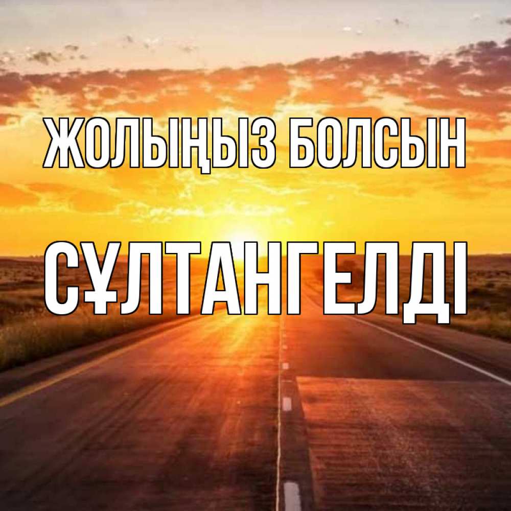 Күн сайын ашық хат с именем, СҰЛТАНГЕЛДІ Жолыңыз болсын солнечный свет, закат Онлайн тегін жүктеп алу тілектері бар керемет карта 