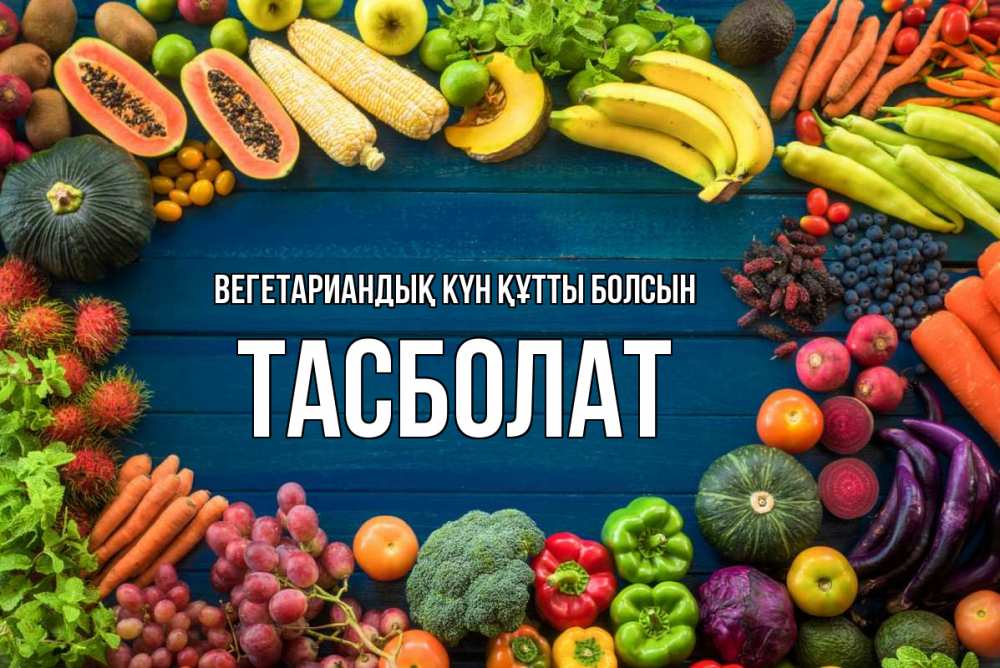 Күн сайын ашық хат с именем, ТАСБОЛАТ Вегетариандық күн құтты болсын день вегана Онлайн тегін жүктеп алу тілектері бар керемет карта 