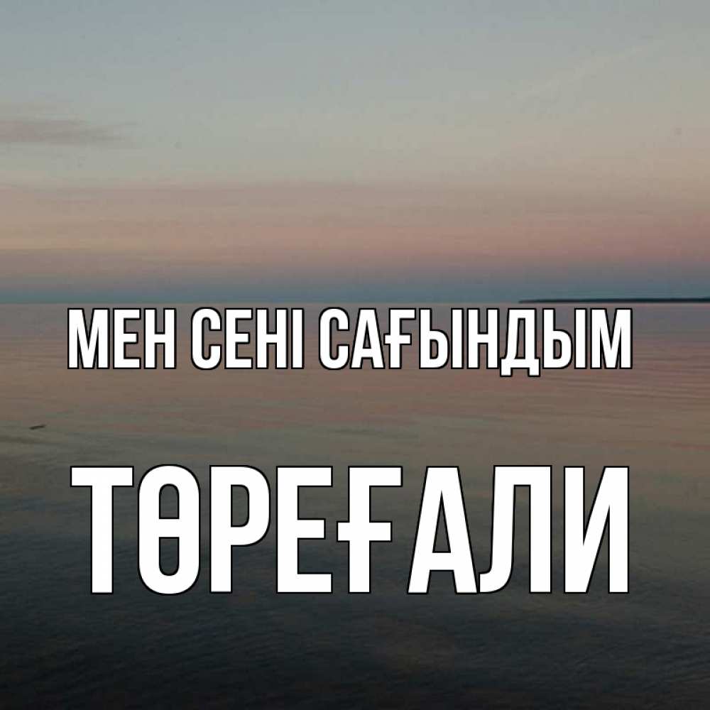 Күн сайын ашық хат с именем, Төреғали Мен сені сағындым пусто Онлайн тегін жүктеп алу тілектері бар керемет карта 