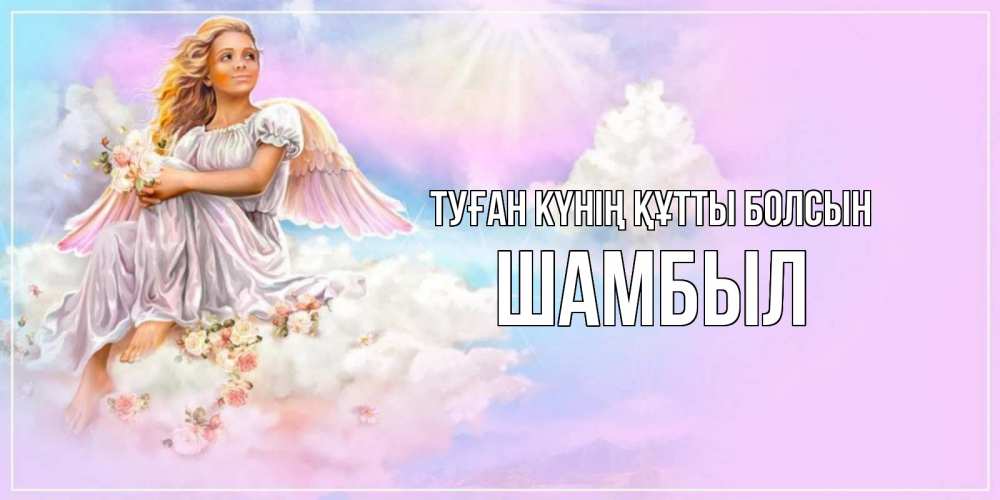 Күн сайын ашық хат с именем, ШАМБЫЛ Туған күнің құтты болсын ангел, девушка, небо в розовом, облака Онлайн тегін жүктеп алу тілектері бар керемет карта 