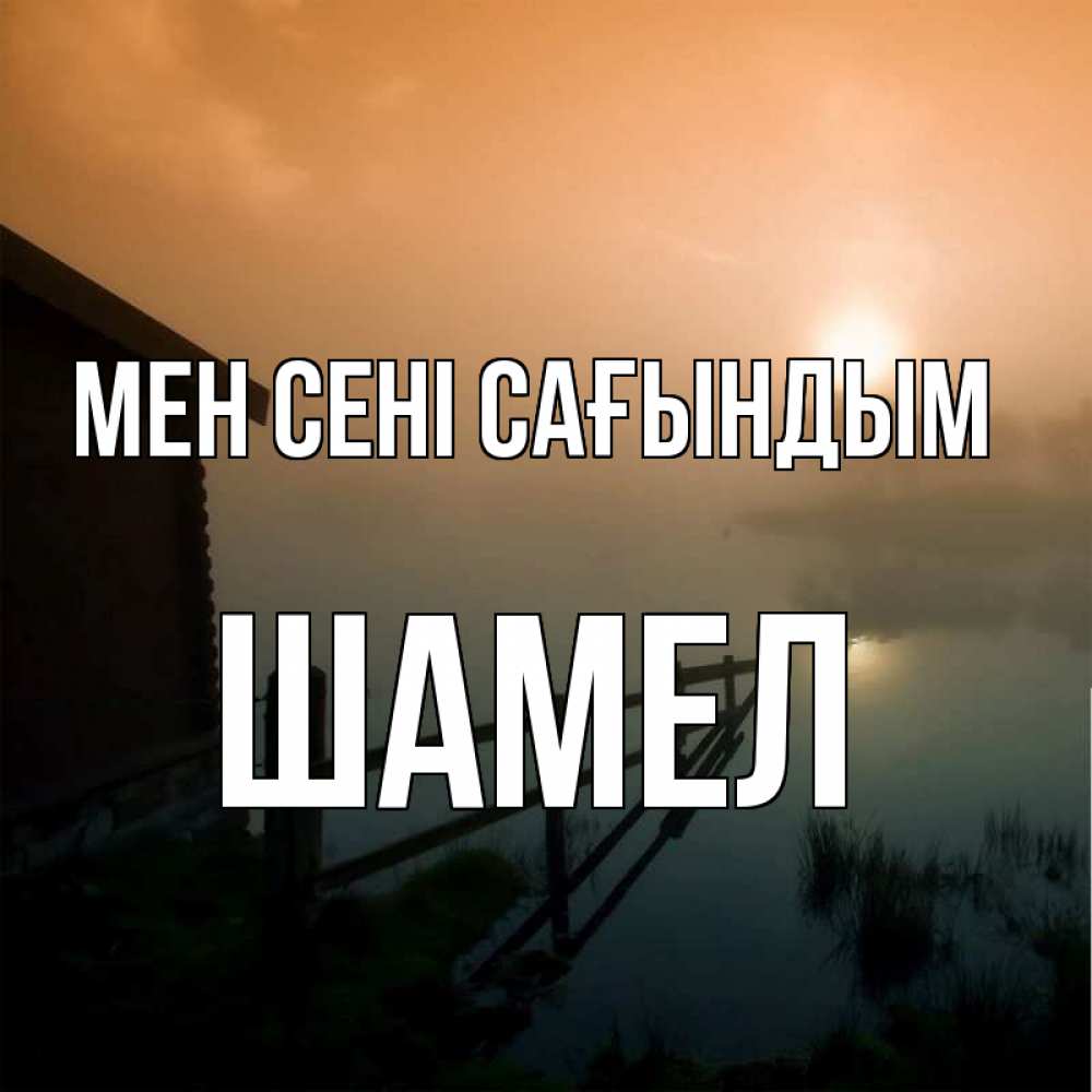 Күн сайын ашық хат с именем, ШАМЕЛ Мен сені сағындым приходи ко мне на чай Онлайн тегін жүктеп алу тілектері бар керемет карта 