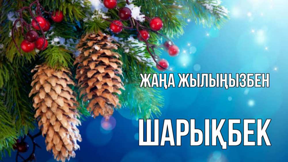 Күн сайын ашық хат с именем, ШАРЫҚБЕК Жаңа жылыңызбен Новый год, ель, шишки Онлайн тегін жүктеп алу тілектері бар керемет карта 