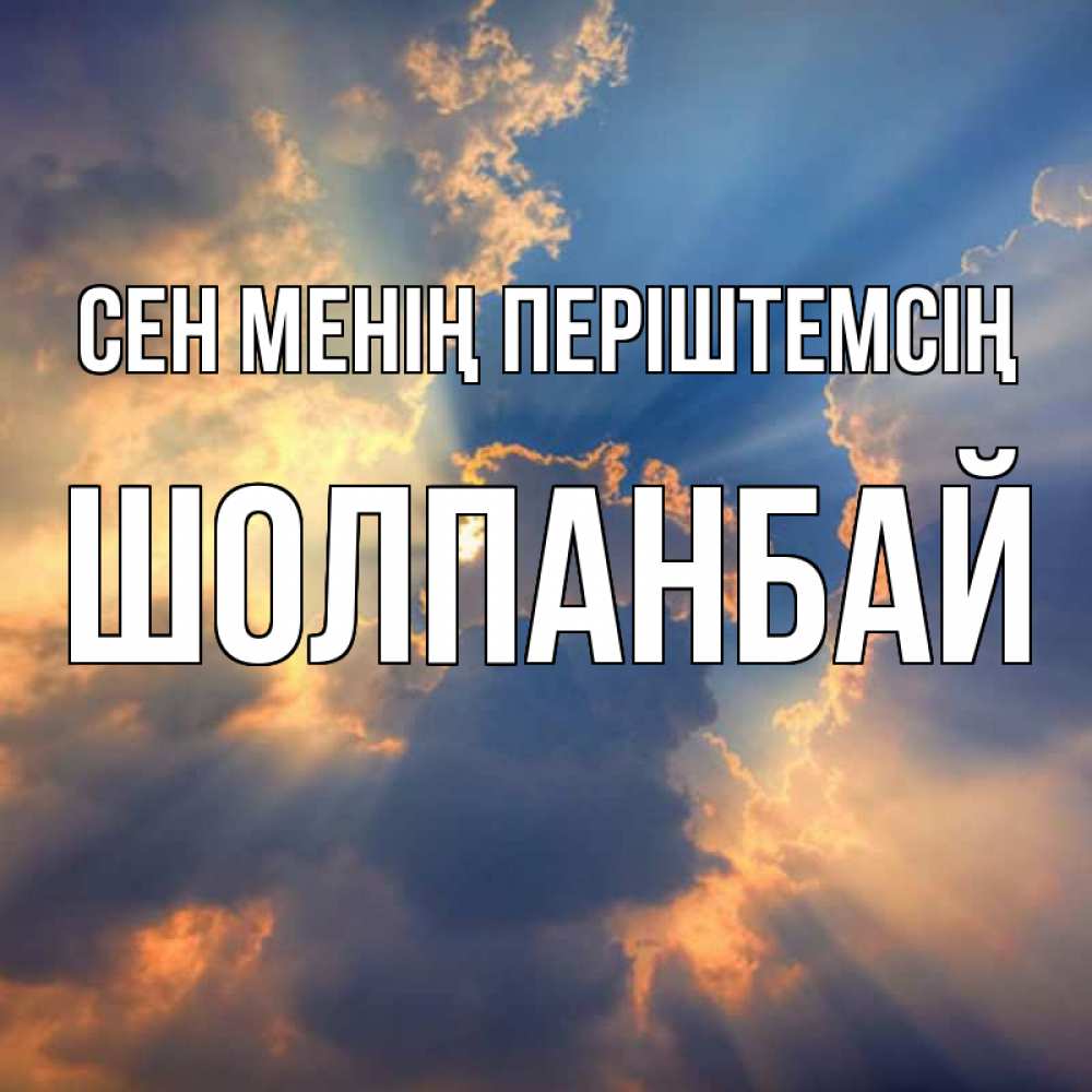 Күн сайын ашық хат с именем, ШОЛПАНБАЙ Сен менің періштемсің ангельский свет сквозь облака Онлайн тегін жүктеп алу тілектері бар керемет карта 