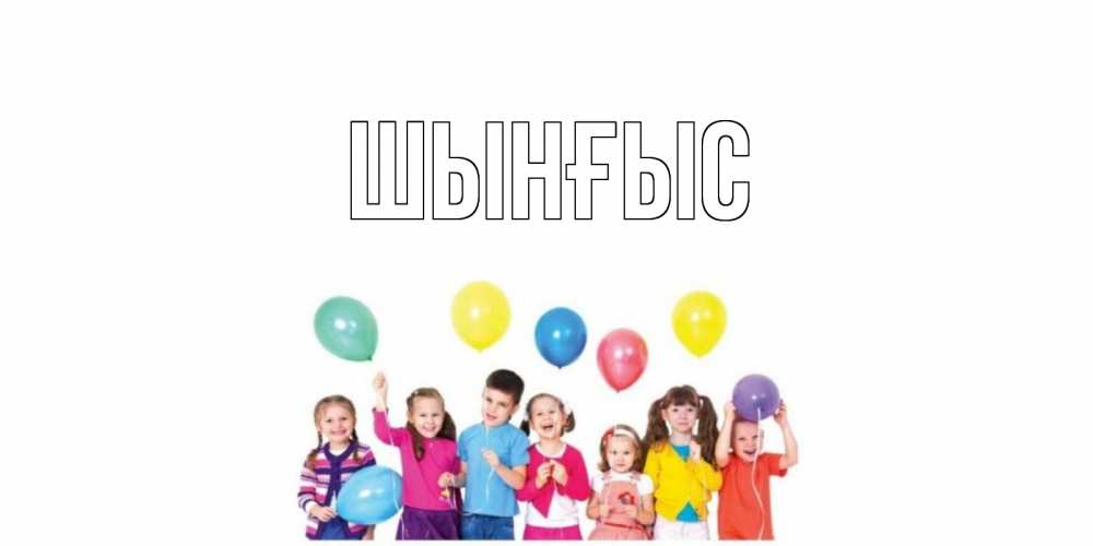 Картинка  с именем , ШЫНҒЫС! ТУҒАН КҮНІҢМЕН!