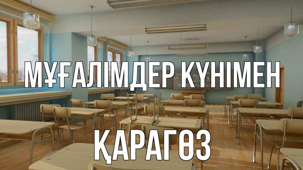 Күн сайын ашық хат с именем, ҚАРАГӨЗ Мұғалімдер күнімен с днем учителя Онлайн тегін жүктеп алу тілектері бар керемет карта 