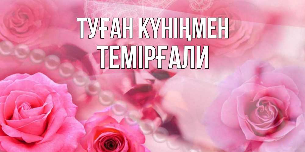 Күн сайын ашық хат с именем, ТЕМІРҒАЛИ Туған күніңмен открытка с розами и жемчугом Онлайн тегін жүктеп алу тілектері бар керемет карта 