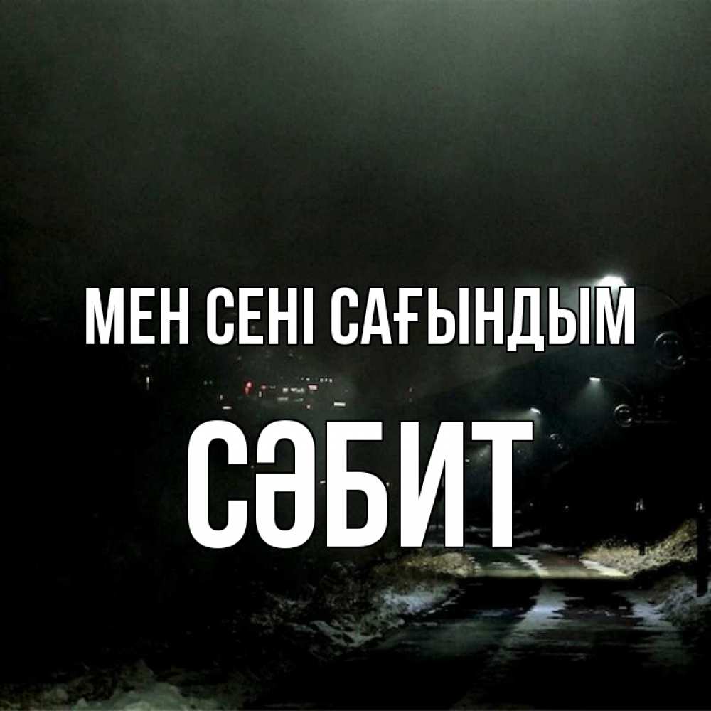Күн сайын ашық хат с именем, СӘБИТ Мен сені сағындым окраина города Онлайн тегін жүктеп алу тілектері бар керемет карта 