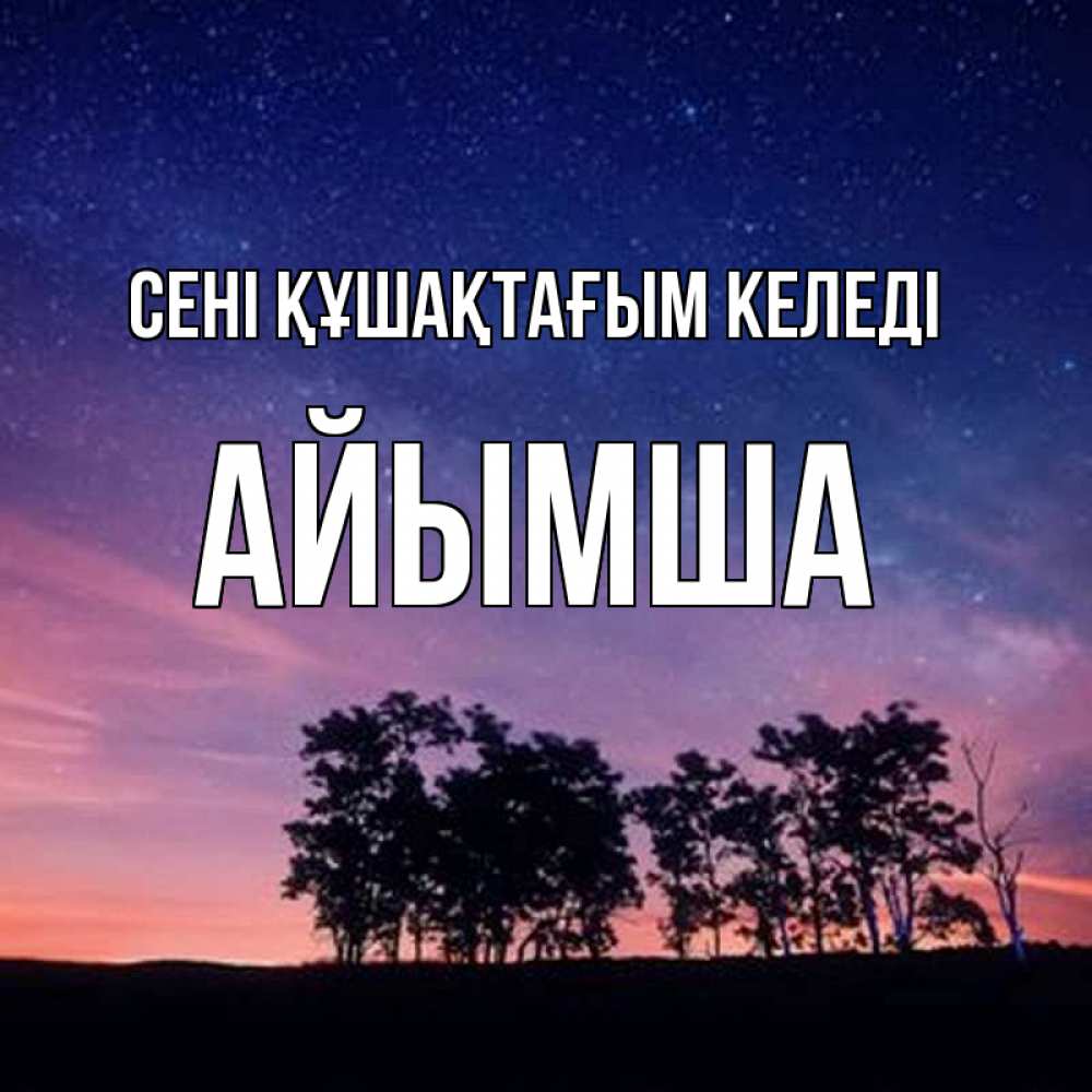 Күн сайын ашық хат с именем, АЙЫМША сені құшақтағым келеді силуэты деревьев Онлайн тегін жүктеп алу тілектері бар керемет карта 