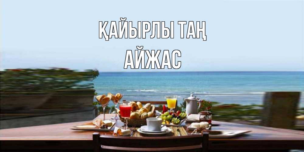 Күн сайын ашық хат с именем, Айжас Қайырлы таң море, завтрак Онлайн тегін жүктеп алу тілектері бар керемет карта 