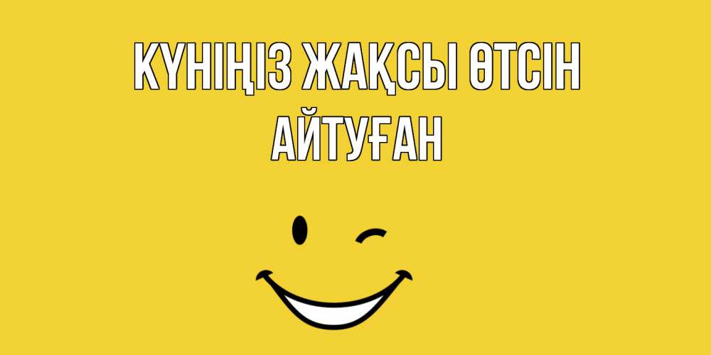 Күн сайын ашық хат с именем, Айтуған Күніңіз жақсы өтсін позитивного дня Онлайн тегін жүктеп алу тілектері бар керемет карта 