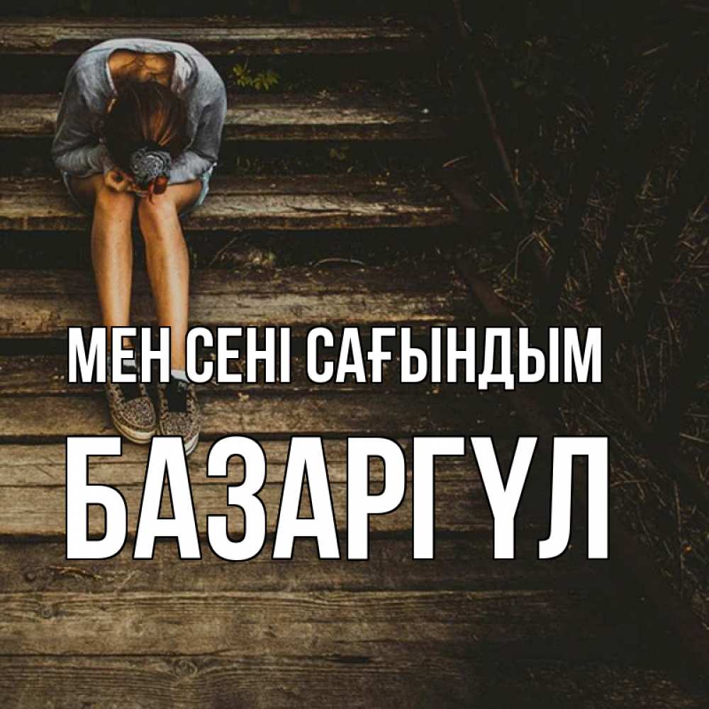 Күн сайын ашық хат с именем, БАЗАРГҮЛ Мен сені сағындым грущу Онлайн тегін жүктеп алу тілектері бар керемет карта 