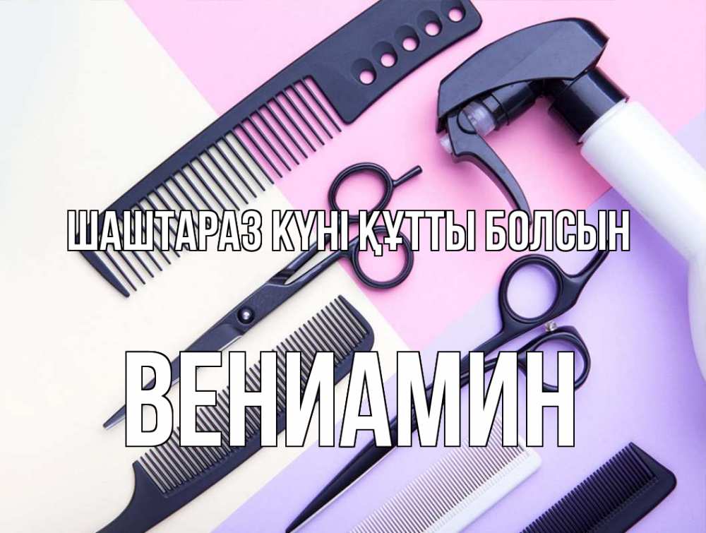 Күн сайын ашық хат с именем, Вениамин Шаштараз күні құтты болсын с днем парикмахера расческа 1 Онлайн тегін жүктеп алу тілектері бар керемет карта 